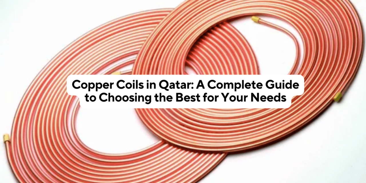 Copper Coils in Qatar: A Complete Guide to Choosing the Best for Your Needs