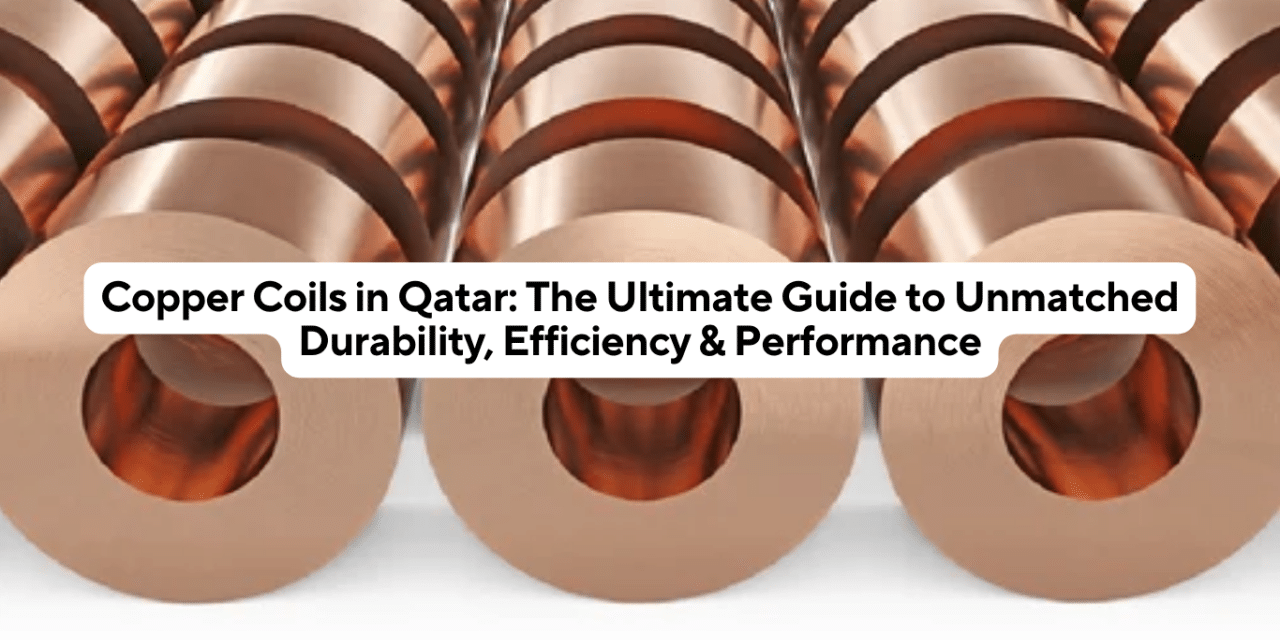 Copper Coils in Qatar: The Ultimate Guide to Unmatched Durability, Efficiency & Performance