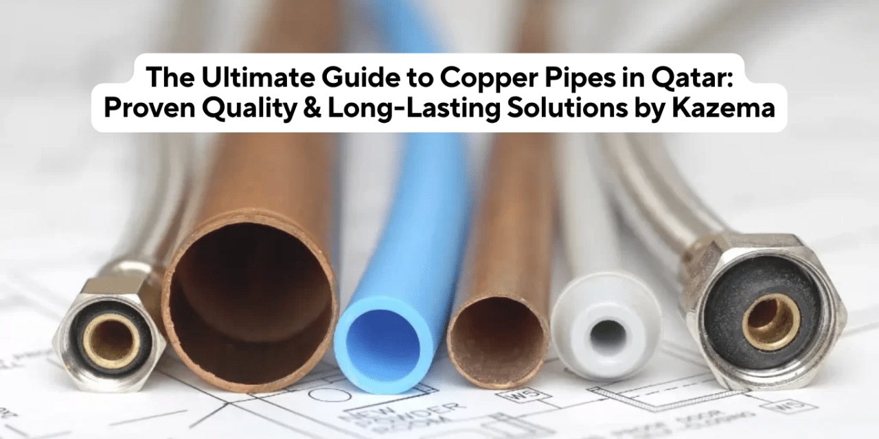 The Ultimate Guide to Copper Pipes in Qatar: Proven Quality & Long-Lasting Solutions by Kazema