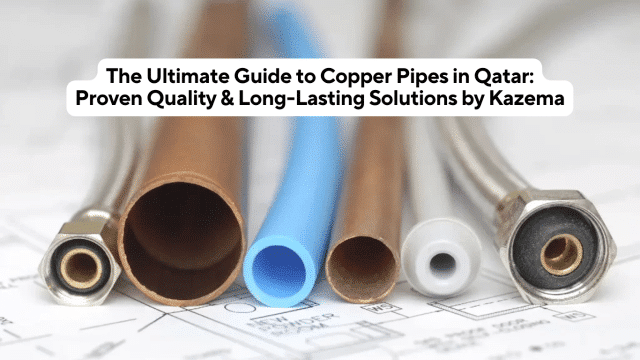 The Ultimate Guide to Copper Pipes in Qatar: Proven Quality & Long-Lasting Solutions by Kazema
