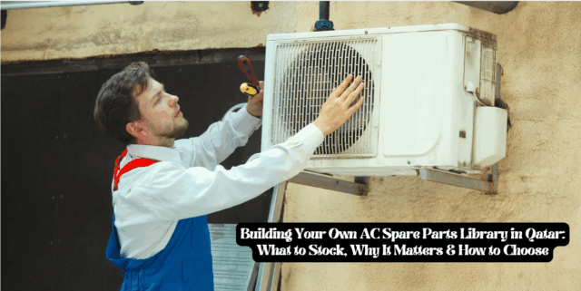 Building Your Own AC Spare Parts Library in Qatar: What to Stock, Why It Matters & How to Choose